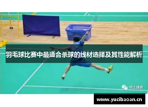 羽毛球比赛中最适合杀球的线材选择及其性能解析