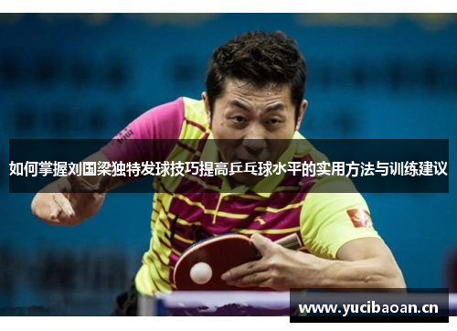 如何掌握刘国梁独特发球技巧提高乒乓球水平的实用方法与训练建议