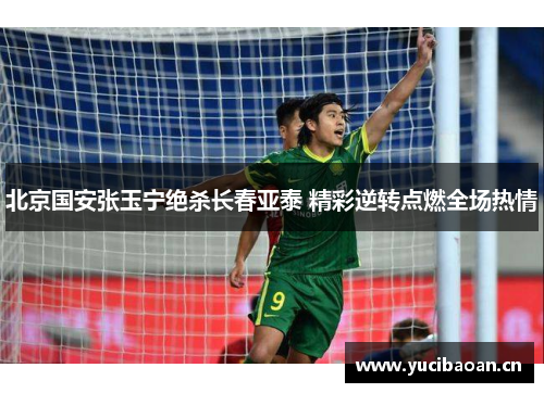 北京国安张玉宁绝杀长春亚泰 精彩逆转点燃全场热情