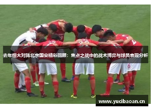 去年恒大对阵北京国安精彩回顾：焦点之战中的战术博弈与球员表现分析