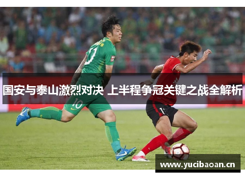 国安与泰山激烈对决 上半程争冠关键之战全解析