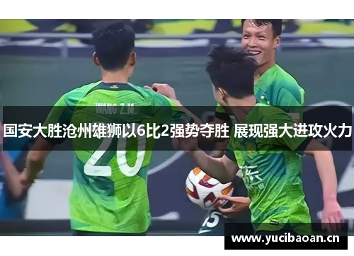 国安大胜沧州雄狮以6比2强势夺胜 展现强大进攻火力