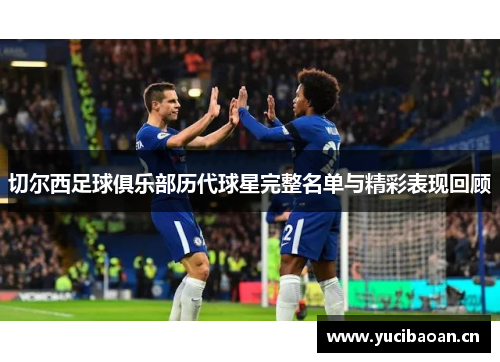 切尔西足球俱乐部历代球星完整名单与精彩表现回顾
