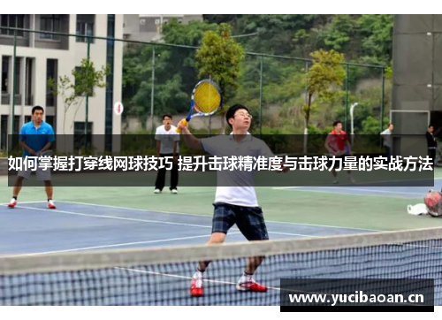 如何掌握打穿线网球技巧 提升击球精准度与击球力量的实战方法