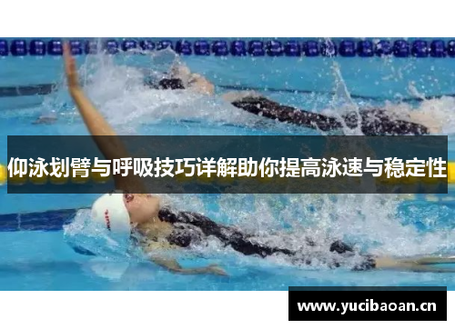 仰泳划臂与呼吸技巧详解助你提高泳速与稳定性