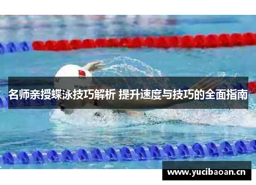 名师亲授蝶泳技巧解析 提升速度与技巧的全面指南