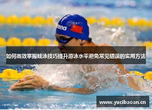 如何高效掌握蛙泳技巧提升游泳水平避免常见错误的实用方法