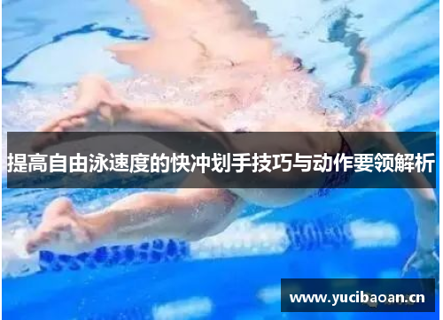 提高自由泳速度的快冲划手技巧与动作要领解析