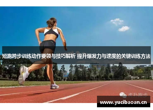 短跑跨步训练动作要领与技巧解析 提升爆发力与速度的关键训练方法