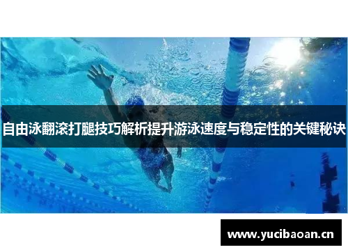 自由泳翻滚打腿技巧解析提升游泳速度与稳定性的关键秘诀