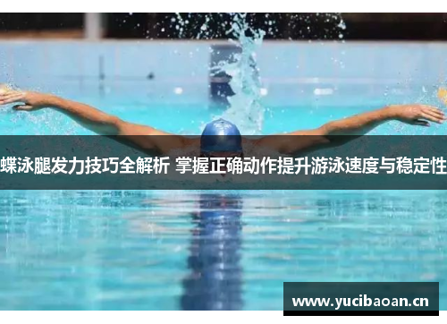 蝶泳腿发力技巧全解析 掌握正确动作提升游泳速度与稳定性