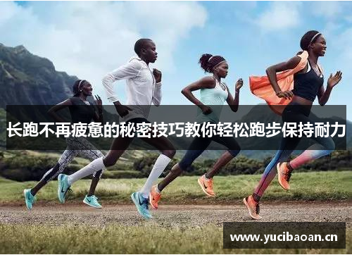 长跑不再疲惫的秘密技巧教你轻松跑步保持耐力