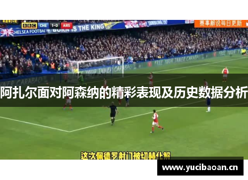 阿扎尔面对阿森纳的精彩表现及历史数据分析