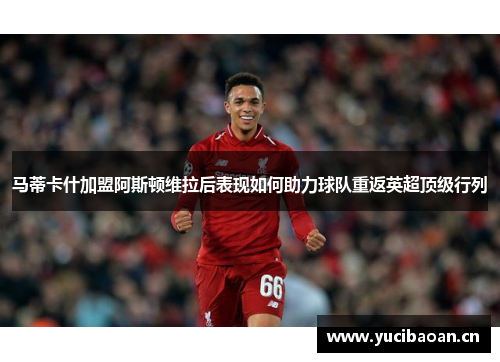 马蒂卡什加盟阿斯顿维拉后表现如何助力球队重返英超顶级行列